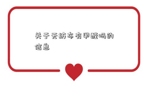 关于无纺布有甲醛吗的信息 关于无纺布有甲醛吗的信息