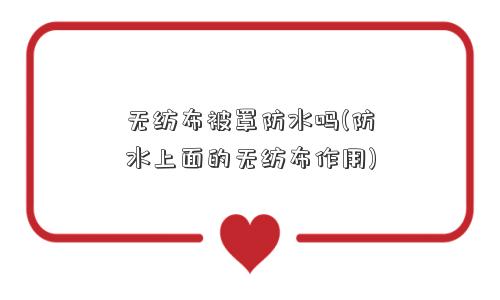 无纺布被罩防水吗(防水上面的无纺布作用)