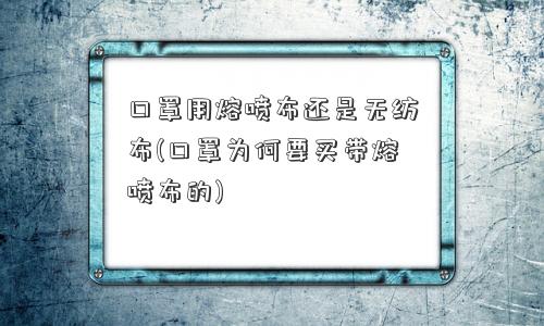 口罩用熔喷布还是无纺布(口罩为何要买带熔喷布的)