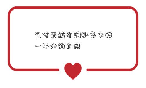 包含无纺布墙纸多少钱一平米的词条