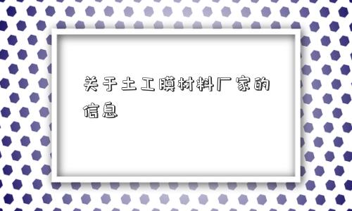 关于土工膜材料厂家的信息 关于土工膜材料厂家的信息