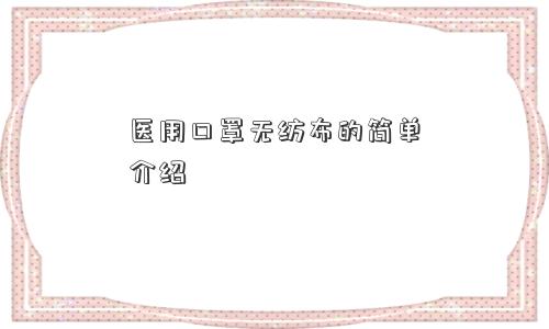医用口罩无纺布的简单介绍 医用口罩无纺布的简单介绍
