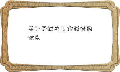 关于无纺布制作设备的信息