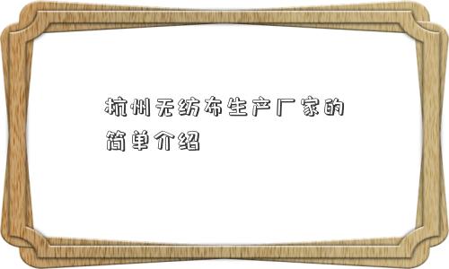 杭州无纺布生产厂家的简单介绍 杭州无纺布生产厂家的简单介绍