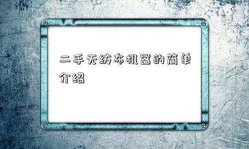 二手无纺布机器的简单介绍