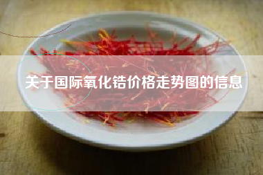 关于国际氧化锆价格走势图的信息