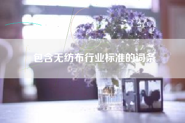 包含无纺布行业标准的词条