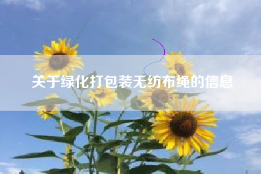 关于绿化打包装无纺布绳的信息
