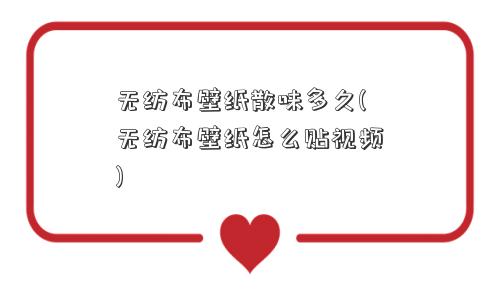无纺布壁纸散味多久(无纺布壁纸怎么贴视频) 无纺布壁纸散味多久(无纺布壁纸怎么贴视频)