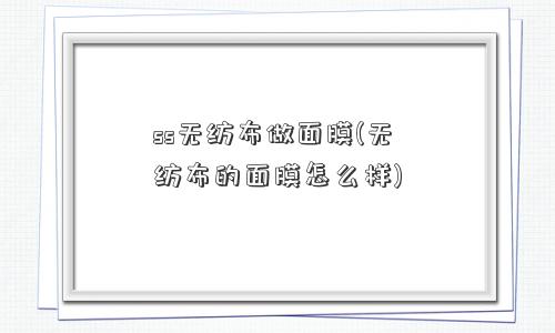 ss无纺布做面膜(无纺布的面膜怎么样)