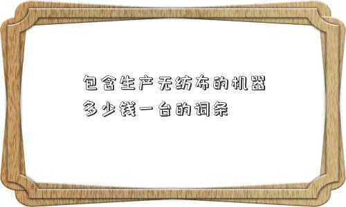 包含生产无纺布的机器多少钱一台的词条