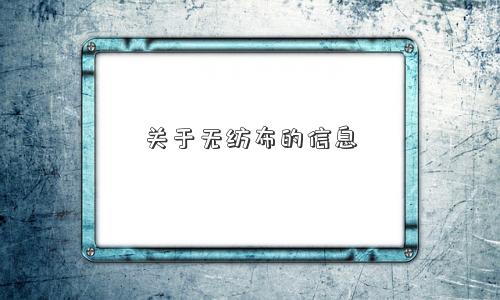 关于无纺布的信息 关于无纺布的信息