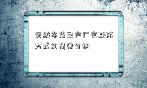 无纺布袋生产厂家联系方式的简单介绍