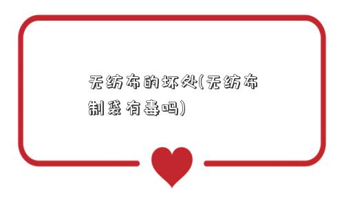 无纺布的坏处(无纺布制袋有毒吗)