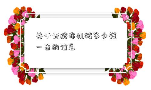 关于无纺布机械多少钱一台的信息