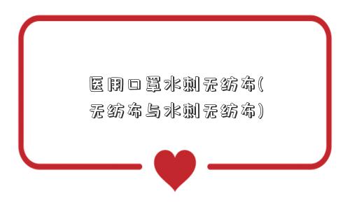 医用口罩水刺<a href='/' target='_blank' title='无纺布' ><strong>无纺布</strong></a>(<a href='/' target='_blank' title='无纺布' ><strong>无纺布</strong></a>与水刺无纺布) 医用口罩水刺<a href='/' target='_blank' title='无纺布' ><strong>无纺布</strong></a>(无纺布与水刺无纺布)