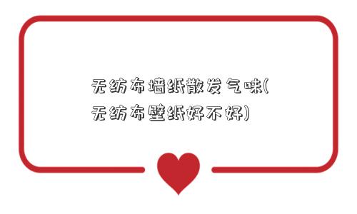 无纺布墙纸散发气味(无纺布壁纸好不好)