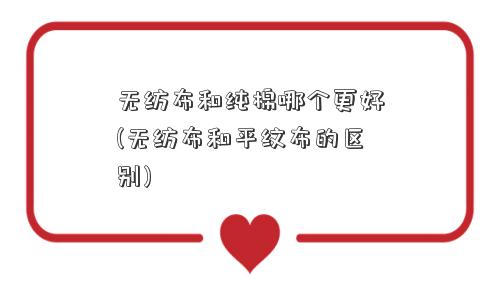 无纺布和纯棉哪个更好(无纺布和平纹布的区别)