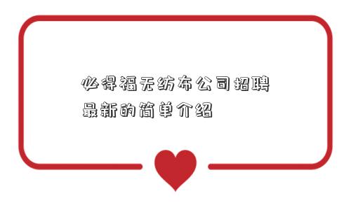 必得福无纺布公司招聘最新的简单介绍