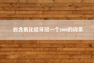 包含氧化锆牙冠一个1000的词条