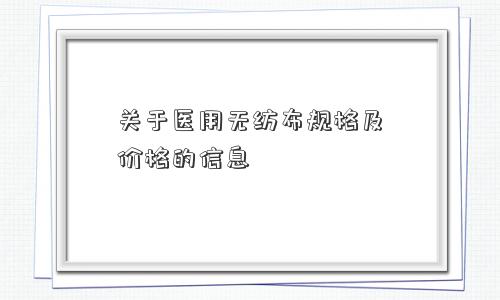 关于医用无纺布规格及价格的信息