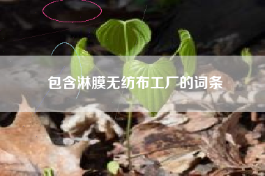 包含淋膜无纺布工厂的词条