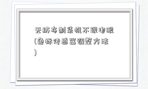 无纺布制袋机不跟电眼(色标传感器调整方法)