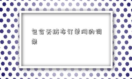 包含无纺布订单网的词条