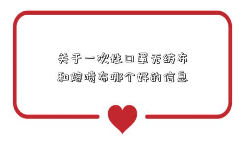 关于一次性口罩无纺布和熔喷布哪个好的信息