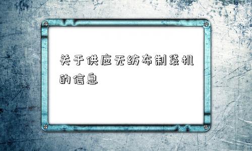 关于供应无纺布制袋机的信息 关于供应无纺布制袋机的信息