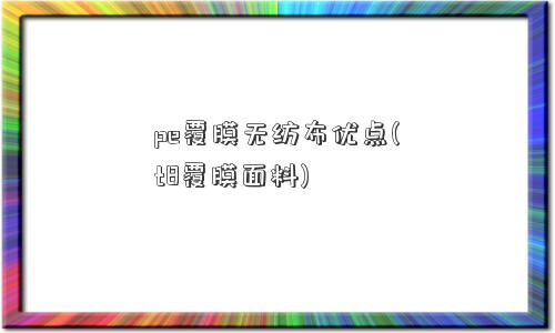 pe覆膜无纺布优点(t8覆膜面料)