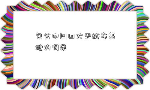 包含中国四大无纺布基地的词条