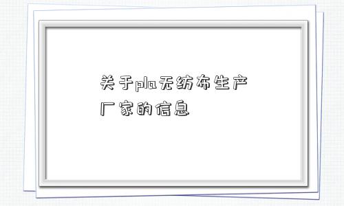 关于pla无纺布生产厂家的信息