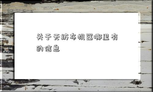 关于无纺布机器哪里有的信息