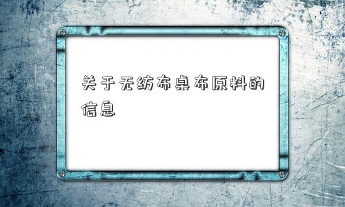 关于无纺布桌布原料的信息