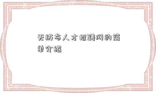 无纺布人才招聘网的简单介绍