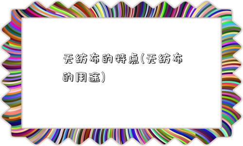 无纺布的特点(无纺布的用途)