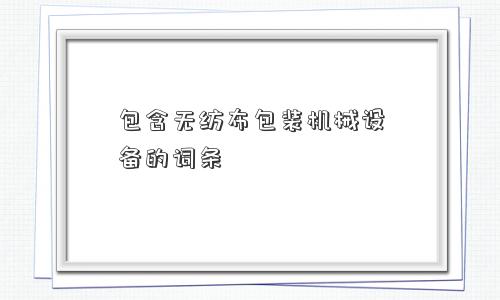 包含无纺布包装机械设备的词条