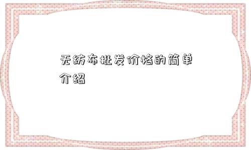 无纺布批发价格的简单介绍