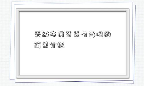 无纺布煎药袋有毒吗的简单介绍