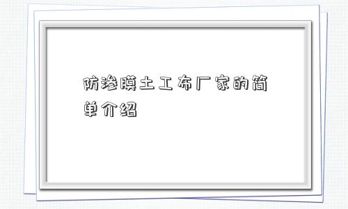 防渗膜土工布厂家的简单介绍