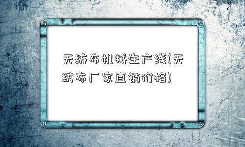 无纺布机械生产线(无纺布厂家直销价格)