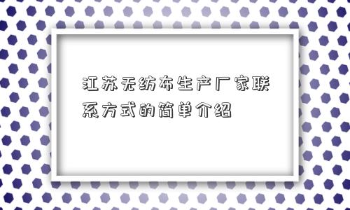 江苏无纺布生产厂家联系方式的简单介绍