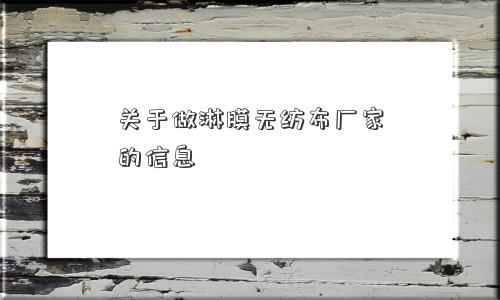 关于做淋膜无纺布厂家的信息