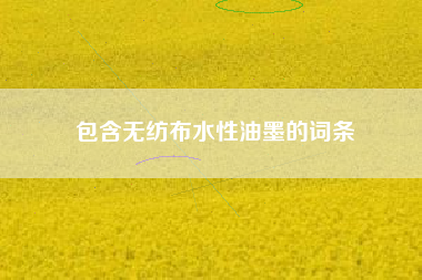 包含无纺布水性油墨的词条