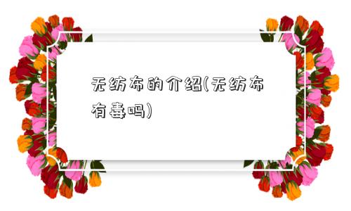 无纺布的介绍(无纺布有毒吗)