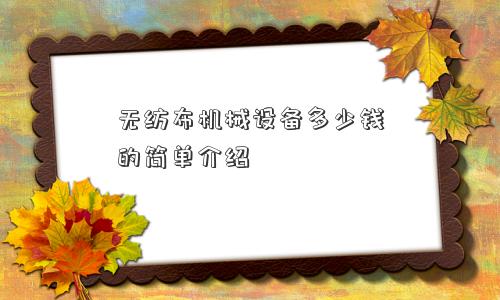 无纺布机械设备多少钱的简单介绍