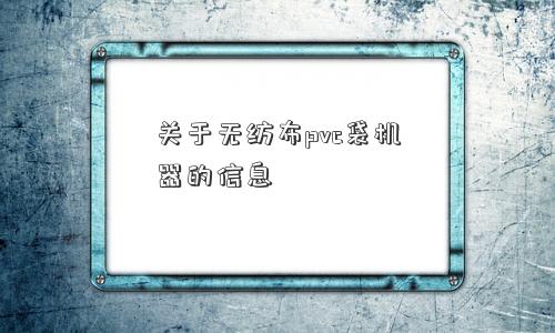 关于无纺布pvc袋机器的信息