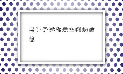 关于无纺布盖土网的信息