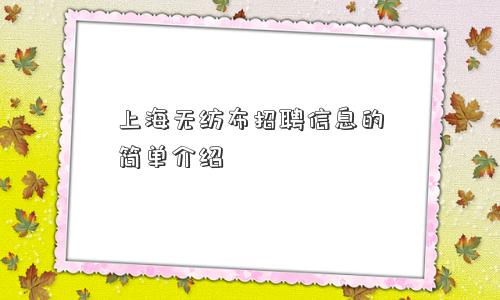 上海无纺布招聘信息的简单介绍